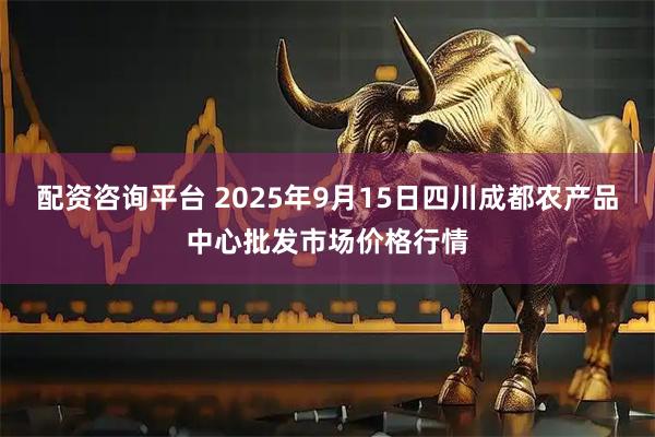 配资咨询平台 2025年9月15日四川成都农产品中心批发市场价格行情