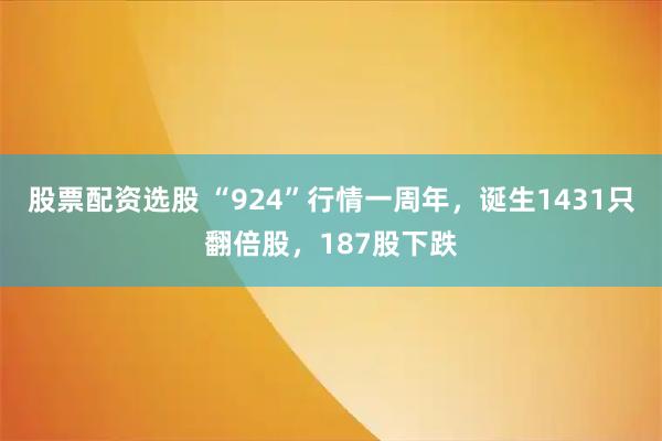 股票配资选股 “924”行情一周年，诞生1431只翻倍股，187股下跌