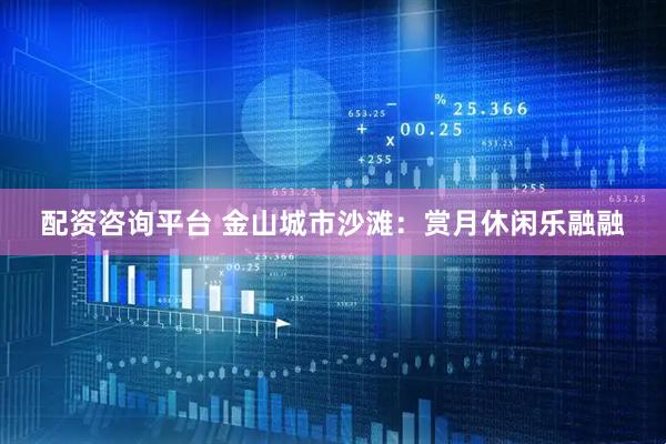 配资咨询平台 金山城市沙滩：赏月休闲乐融融