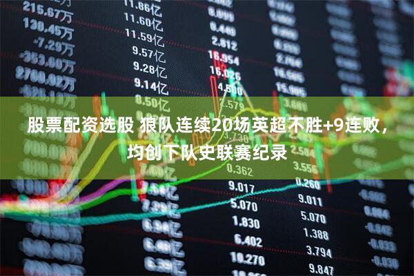 股票配资选股 狼队连续20场英超不胜+9连败，均创下队史联赛纪录