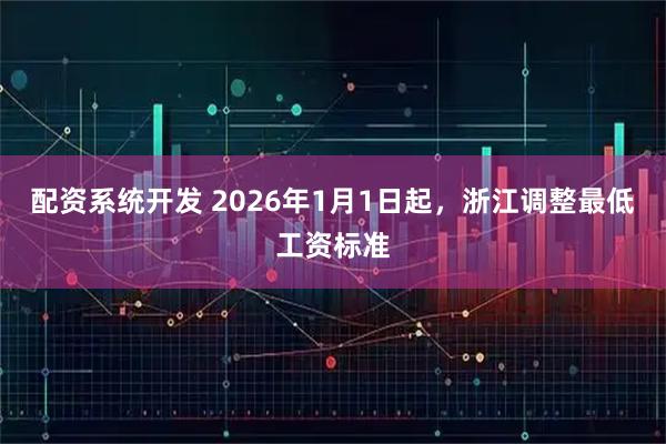 配资系统开发 2026年1月1日起，浙江调整最低工资标准