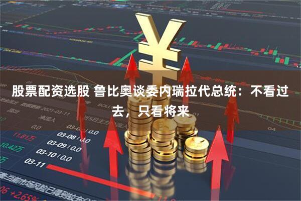 股票配资选股 鲁比奥谈委内瑞拉代总统：不看过去，只看将来