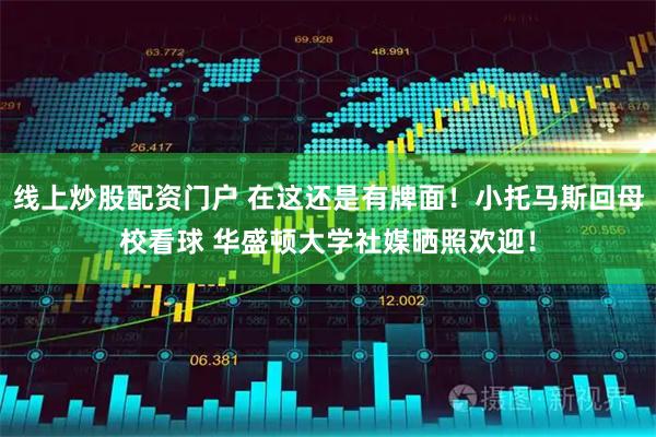 线上炒股配资门户 在这还是有牌面！小托马斯回母校看球 华盛顿大学社媒晒照欢迎！