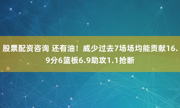 股票配资咨询 还有油！威少过去7场场均能贡献16.9分6篮板6.9助攻1.1抢断