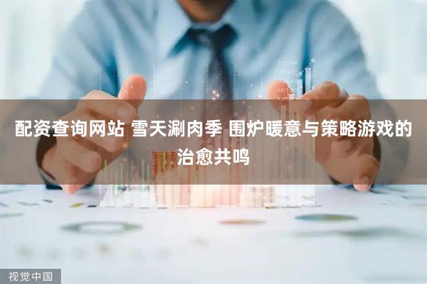 配资查询网站 雪天涮肉季 围炉暖意与策略游戏的治愈共鸣