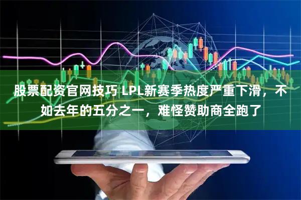 股票配资官网技巧 LPL新赛季热度严重下滑，不如去年的五分之一，难怪赞助商全跑了