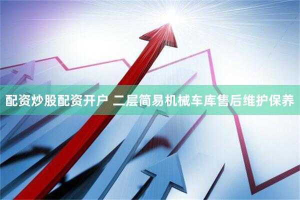 配资炒股配资开户 二层简易机械车库售后维护保养