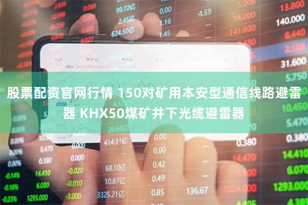 股票配资官网行情 150对矿用本安型通信线路避雷器 KHX50煤矿井下光缆避雷器