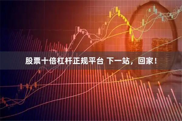 股票十倍杠杆正规平台 下一站，回家！