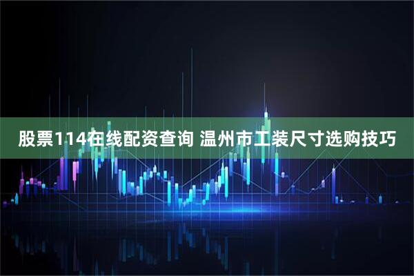股票114在线配资查询 温州市工装尺寸选购技巧