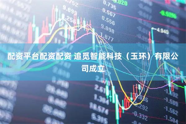配资平台配资配资 追觅智能科技（玉环）有限公司成立
