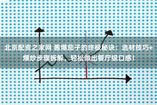 北京配资之家网 酱爆茄子的终极秘诀：选材技巧+爆炒步骤拆解，轻松做出餐厅级口感！