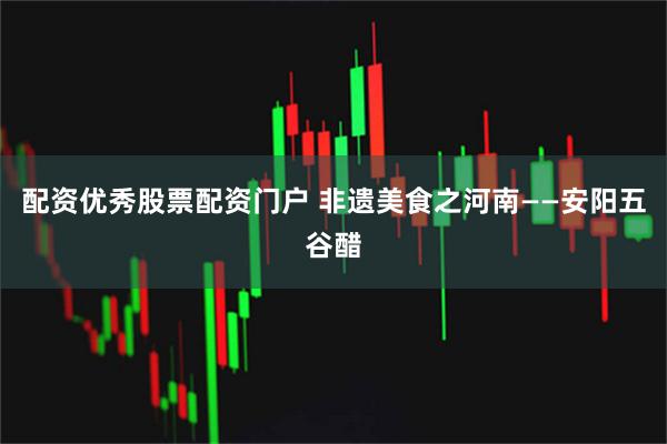 配资优秀股票配资门户 非遗美食之河南——安阳五谷醋