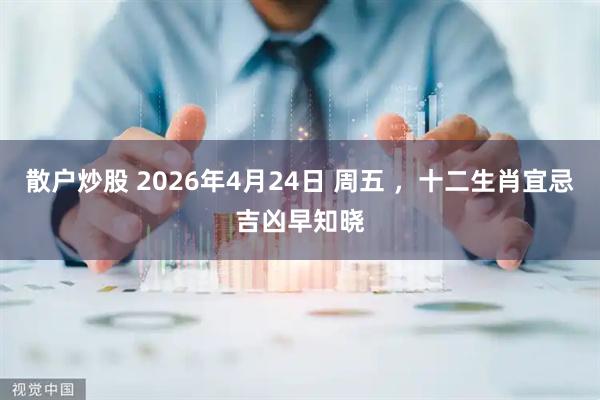 散户炒股 2026年4月24日 周五 ，十二生肖宜忌吉凶早知晓