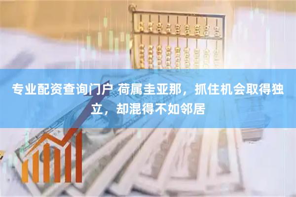专业配资查询门户 荷属圭亚那，抓住机会取得独立，却混得不如邻居